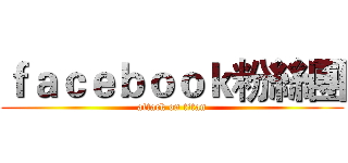 ｆａｃｅｂｏｏｋ粉絲團 (attack on titan)