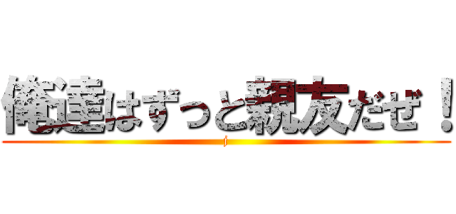 俺達はずっと親友だぜ！ (j)