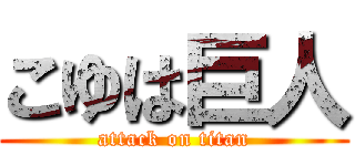 こゆは巨人 (attack on titan)