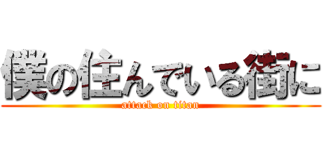 僕の住んでいる街に (attack on titan)