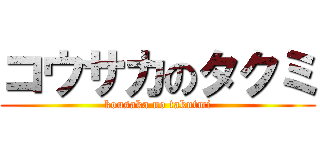 コウサカのタクミ (kousaka no takutmi)