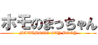 ホモのまっちゃん (MATUMOTO GAY BOOY)