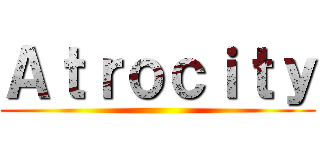 Ａｔｒｏｃｉｔｙ ()