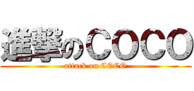 進撃のＣＯＣＯ (attack on COCO)