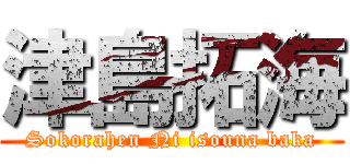 津島拓海 (Sokorahen Ni isouna baka)