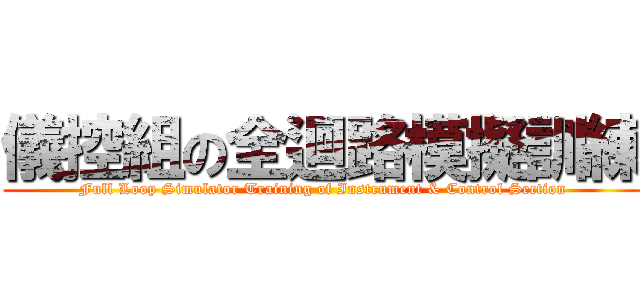 儀控組の全迴路模擬訓練 (Full Loop Simulator Training of Instrument & Control Section)