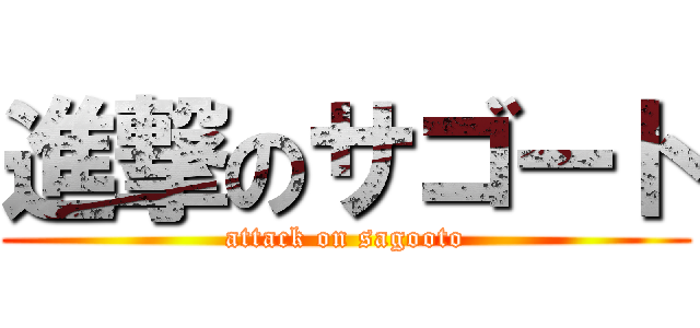 進撃のサゴート (attack on sagooto)