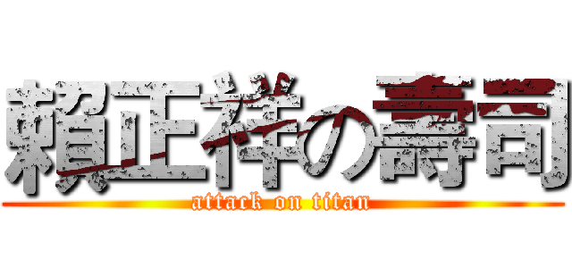 賴正祥の壽司 (attack on titan)