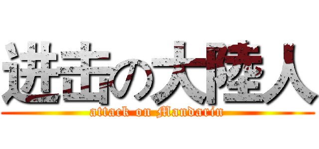 进击の大陸人 (attack on Mandarin)