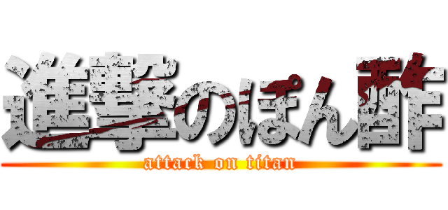 進撃のぽん酢 (attack on titan)