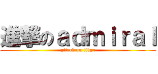 進撃のａｄｍｉｒａｌ (attack on titan)