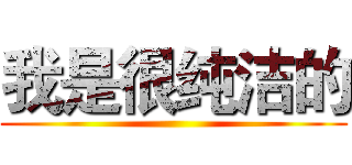 我是很纯洁的 ()