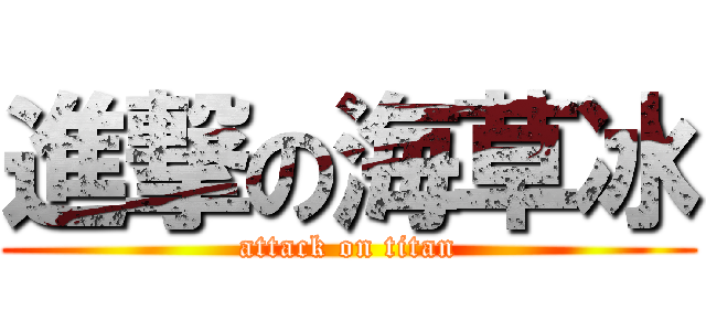 進撃の海草冰 (attack on titan)