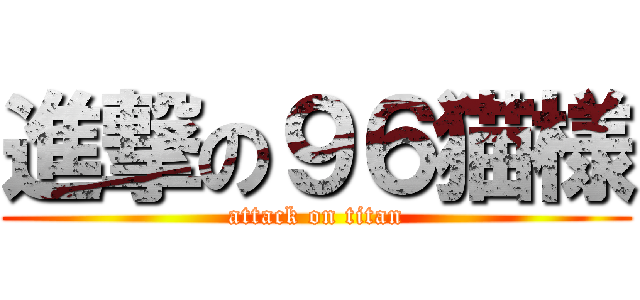 進撃の９６猫様 (attack on titan)