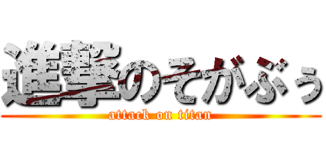 進撃のそがぶぅ (attack on titan)