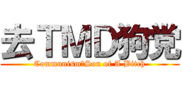 去ＴＭＤ狗党 (Communism！Son of A Bitch)