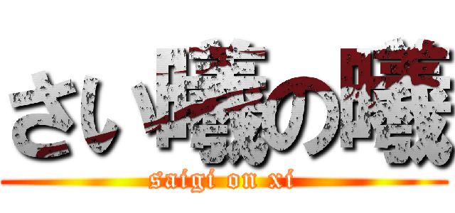 さい曦の曦 (saigi on xi)
