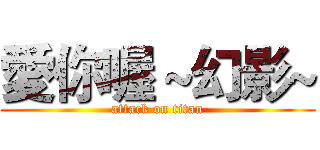 愛你喔～幻影~ (attack on titan)