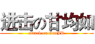 进击の甘均如 (attack on GanJR)