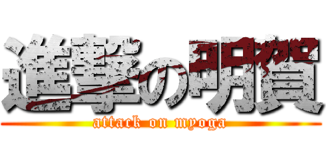 進撃の明賀 (attack on myoga)