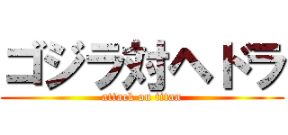 ゴジラ対ヘドラ (attack on titan)