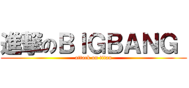 進撃のＢＩＧＢＡＮＧ  (attack on titan)