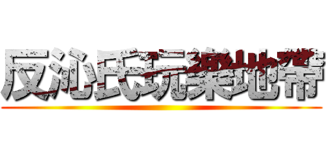 反沁氏玩樂地帶 ()