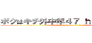 ボクはキチ外中年４７ ｈｅｄｅｙｕｋｉ (ハンゲーム荒らし４７ hedeyuki 包茎中年)