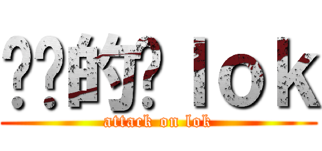 进击的啊ｌｏｋ (attack on lok)