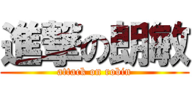 進撃の朗敏 (attack on robin)