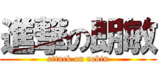 進撃の朗敏 (attack on robin)