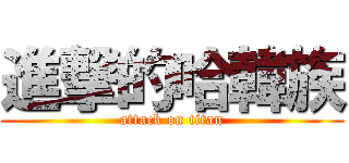 進撃的哈韓族 (attack on titan)