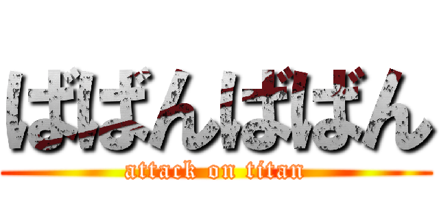 ばばんばばん (attack on titan)