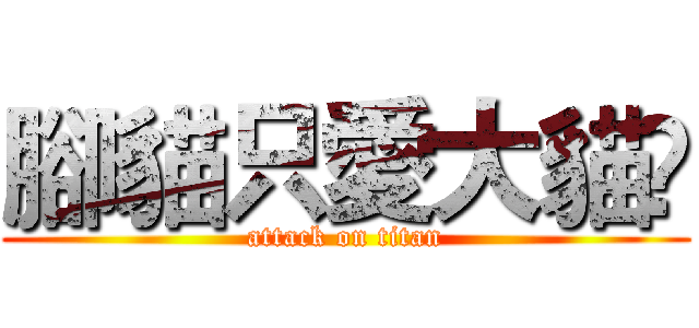 腳貓只愛大貓❤ (attack on titan)