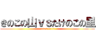 きのこの山ｖｓたけのこの里 (attack on ti)