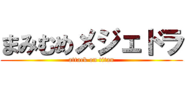 まみむめメジェドラ (attack on titan)