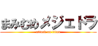 まみむめメジェドラ (attack on titan)