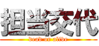 担当交代 (dead or alive)