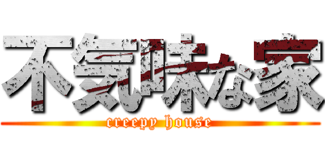 不気味な家 (creepy house)