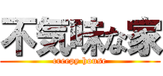 不気味な家 (creepy house)