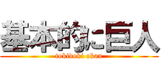 基本的に巨人 (tokidoki okan)