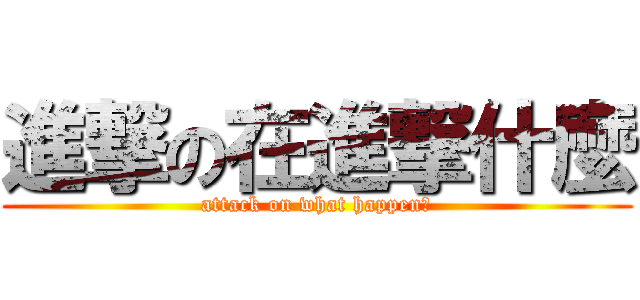 進撃の在進撃什麼 (attack on what happen?)