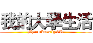 我的大學生活 (My university life)