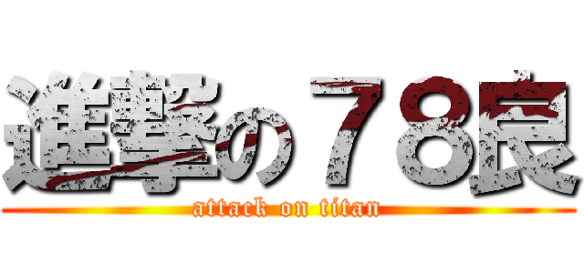 進撃の７８良 (attack on titan)