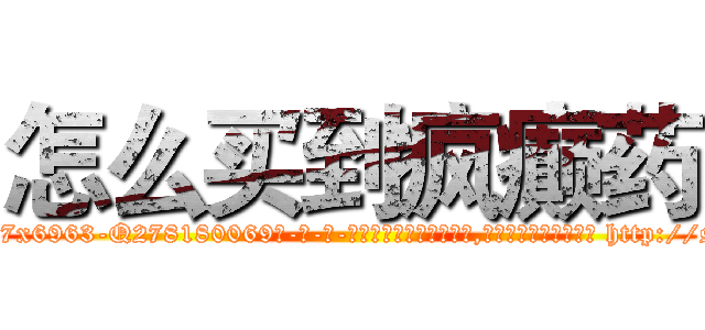 怎么买到疯癫药 (怎么买到疯癫药【电-186x2687x6963-Q278180069元-吉-药-业】我们做的是长期生意,靠的是老客户长期支持 http://sngk.net/05iZPf
)