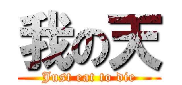 我の天 (Just eat to die)