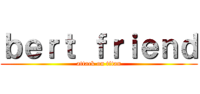 ｂｅｒｔ ｆｒｉｅｎｄ (attack on titan)