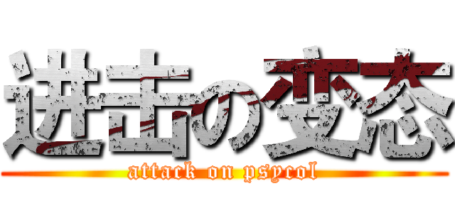 进击の变态 (attack on psycol)