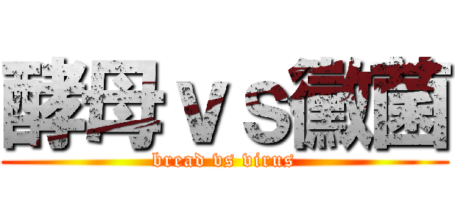 酵母ｖｓ黴菌 (bread vs virus)