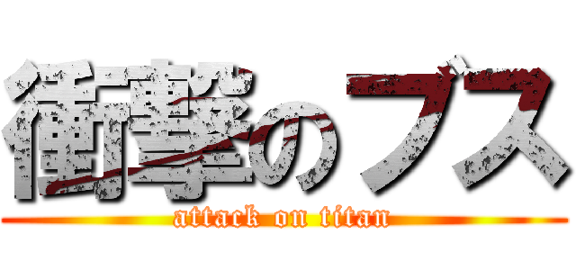 衝撃のブス (attack on titan)